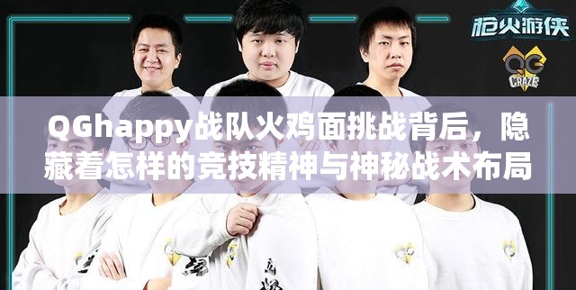 QGhappy战队火鸡面挑战背后，隐藏着怎样的竞技精神与神秘战术布局？