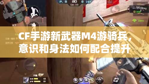 CF手游新武器M4游骑兵，意识和身法如何配合提升资源管理技巧？
