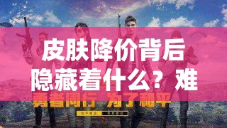 皮肤降价背后隐藏着什么？难道是为新英雄登场做铺垫的营销阴谋？