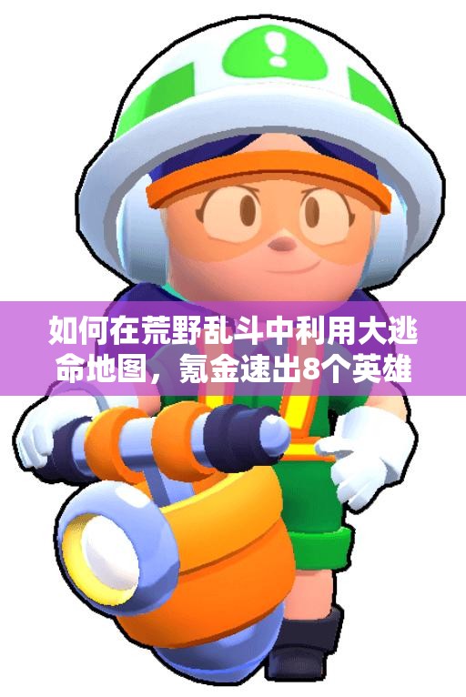 如何在荒野乱斗中利用大逃命地图，氪金速出8个英雄？心得揭秘！