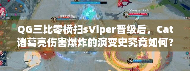 QG三比零横扫sViper晋级后，Cat诸葛亮伤害爆炸的演变史究竟如何？