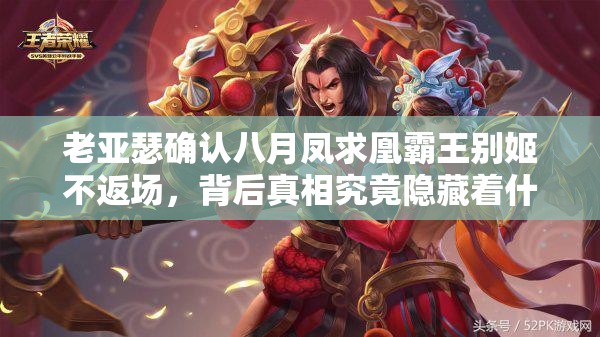 老亚瑟确认八月凤求凰霸王别姬不返场，背后真相究竟隐藏着什么？