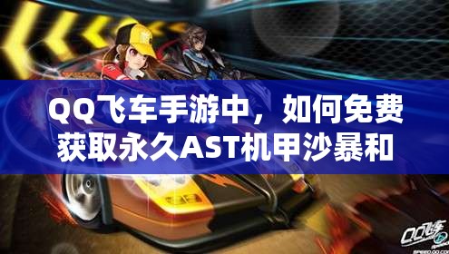 QQ飞车手游中，如何免费获取永久AST机甲沙暴和S车通天晓？