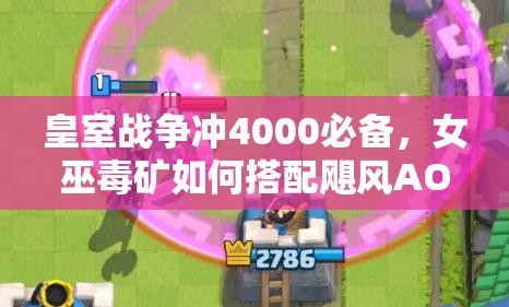 皇室战争冲4000必备，女巫毒矿如何搭配飓风AOE防御，实现无敌突破？