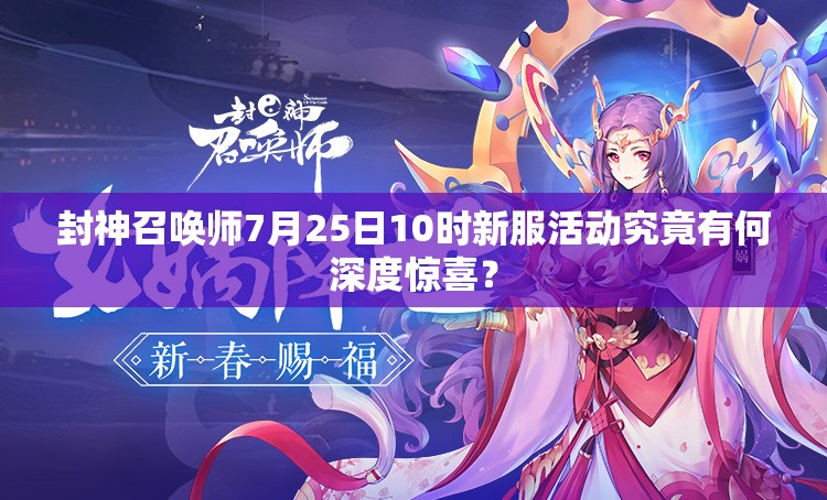 封神召唤师7月25日10时新服活动究竟有何深度惊喜？