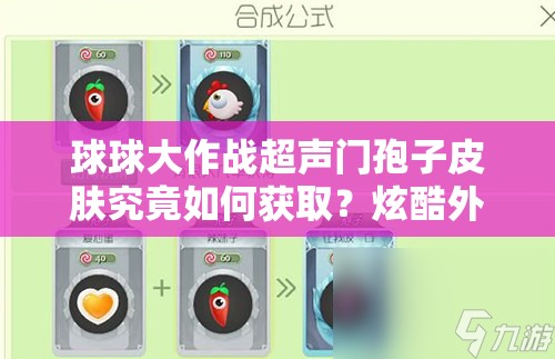 球球大作战超声门孢子皮肤究竟如何获取？炫酷外观合成秘籍大揭秘！