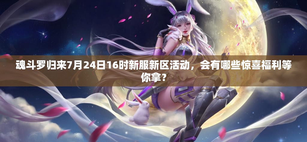 魂斗罗归来7月24日16时新服新区活动，会有哪些惊喜福利等你拿？