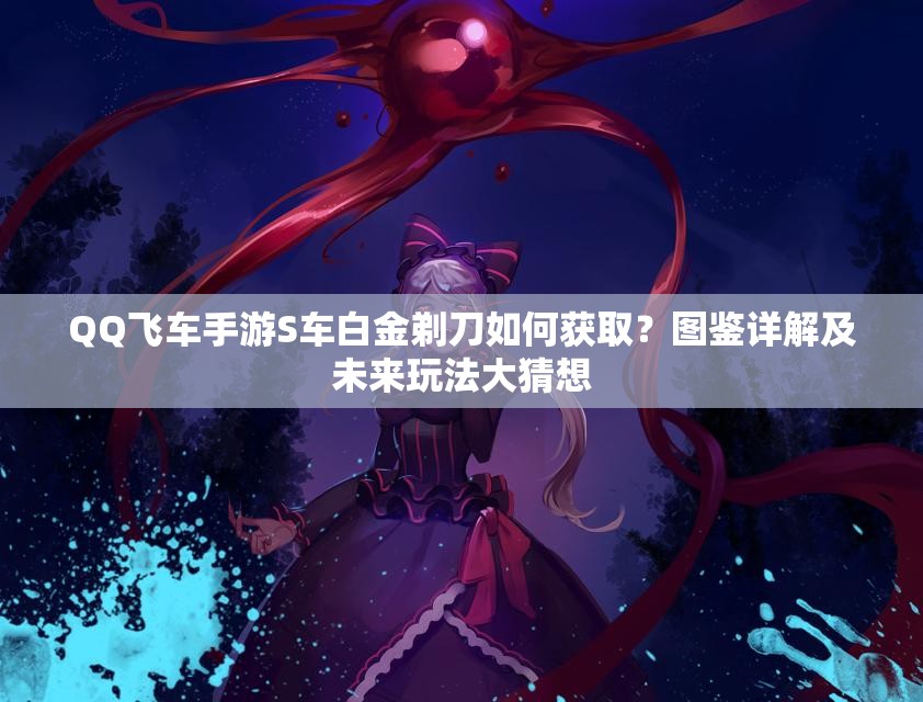 QQ飞车手游S车白金剃刀如何获取？图鉴详解及未来玩法大猜想