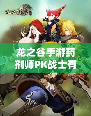 龙之谷手游药剂师PK战士有何绝技？轻松制胜策略揭秘！