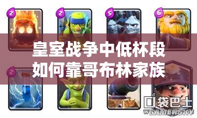 皇室战争中低杯段如何靠哥布林家族矿桶消耗卡组制胜？
