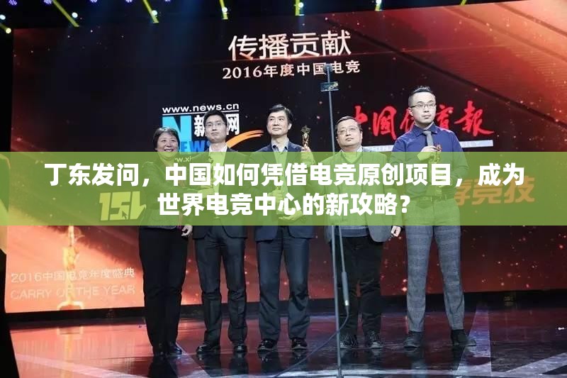 丁东发问，中国如何凭借电竞原创项目，成为世界电竞中心的新攻略？
