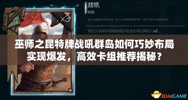 巫师之昆特牌战吼群岛如何巧妙布局实现爆发，高效卡组推荐揭秘？