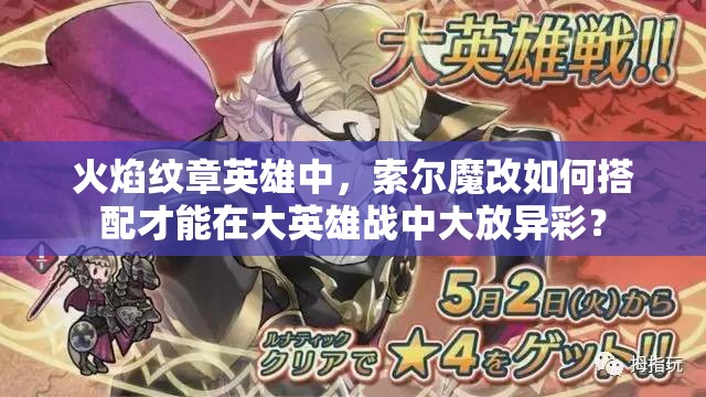 火焰纹章英雄中，索尔魔改如何搭配才能在大英雄战中大放异彩？