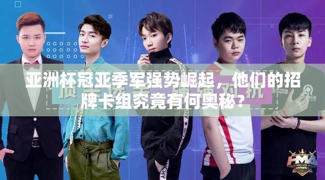 亚洲杯冠亚季军强势崛起，他们的招牌卡组究竟有何奥秘？