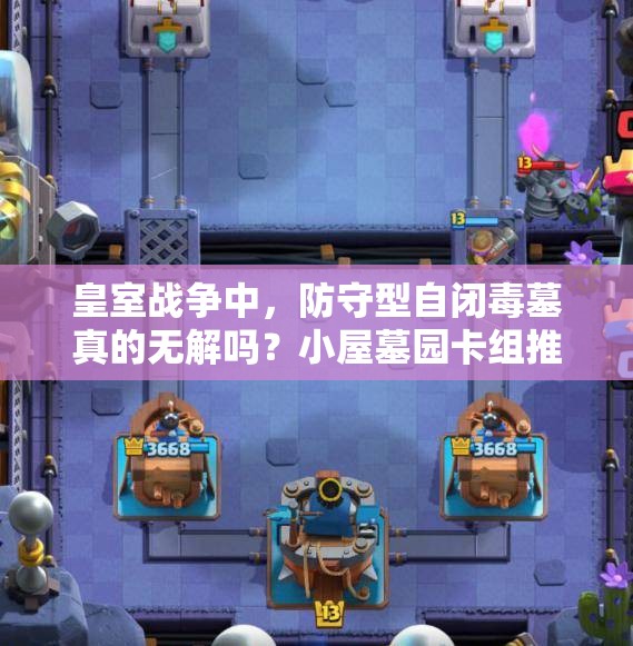 皇室战争中，防守型自闭毒墓真的无解吗？小屋墓园卡组推荐揭秘！