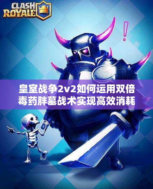 皇室战争2v2如何运用双倍毒药胖墓战术实现高效消耗？