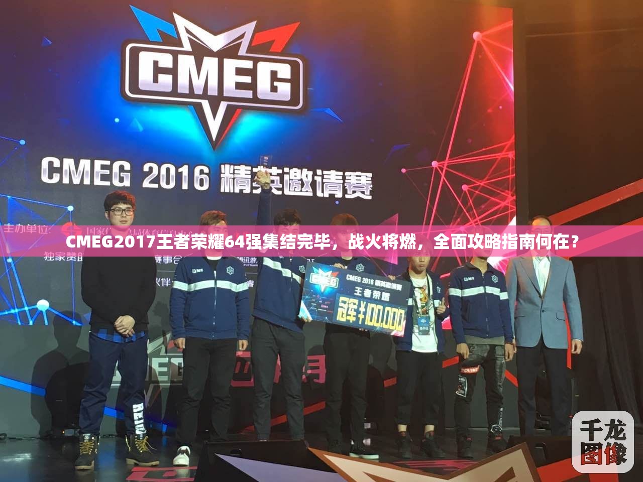 CMEG2017王者荣耀64强集结完毕，战火将燃，全面攻略指南何在？