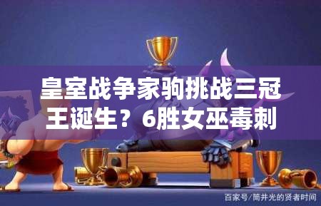 皇室战争家驹挑战三冠王诞生？6胜女巫毒刺槌如何成制胜法宝？