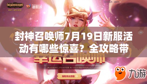 封神召唤师7月19日新服活动有哪些惊喜？全攻略带你揭秘！