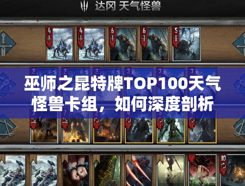 巫师之昆特牌TOP100天气怪兽卡组，如何深度剖析其制胜奥秘？