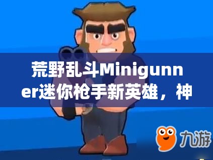 荒野乱斗Minigunner迷你枪手新英雄，神秘技能曝光，究竟有何逆天之处？