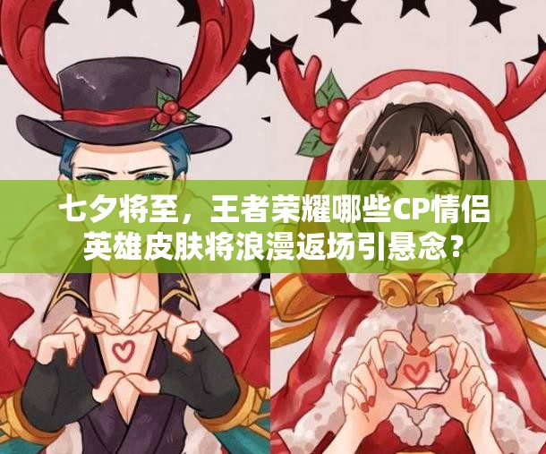 七夕将至，王者荣耀哪些CP情侣英雄皮肤将浪漫返场引悬念？