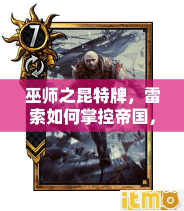 巫师之昆特牌，雷索如何掌控帝国，揭秘克制怪兽的演变史之谜？