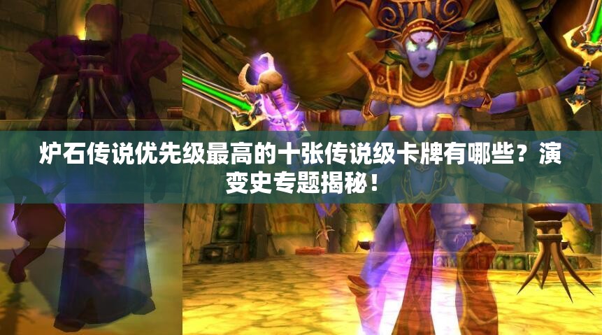 炉石传说优先级最高的十张传说级卡牌有哪些？演变史专题揭秘！