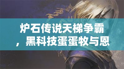 炉石传说天梯争霸，黑科技蛋蛋牧与恩佐斯环牧，谁将登顶称王？