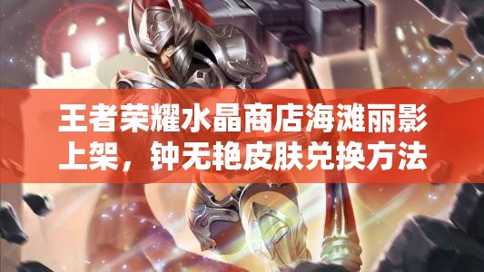 王者荣耀水晶商店海滩丽影上架，钟无艳皮肤兑换方法演变史揭秘？