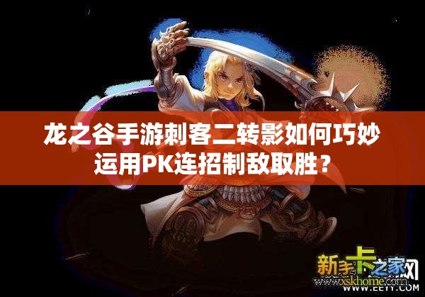 龙之谷手游刺客二转影如何巧妙运用PK连招制敌取胜？