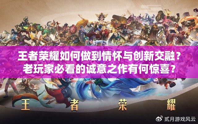 王者荣耀如何做到情怀与创新交融？老玩家必看的诚意之作有何惊喜？