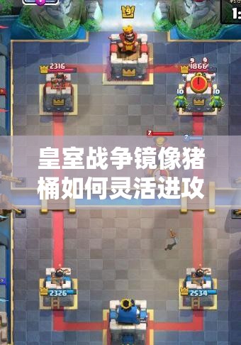 皇室战争镜像猪桶如何灵活进攻？进攻打法演变史全揭秘！
