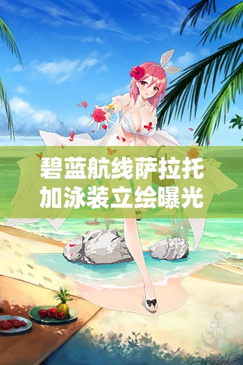 碧蓝航线萨拉托加泳装立绘曝光，七海的憩日究竟藏着什么惊喜？