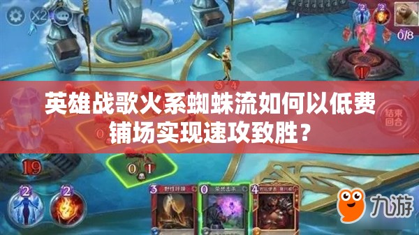 英雄战歌火系蜘蛛流如何以低费铺场实现速攻致胜？