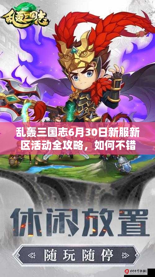 乱轰三国志6月30日新服新区活动全攻略，如何不错过任何福利？