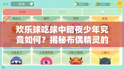 欢乐球吃球中暗夜少年究竟如何？揭秘布偶精灵的详细演变史专题