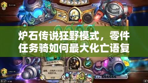 炉石传说狂野模式，零件任务骑如何最大化亡语复活效果？