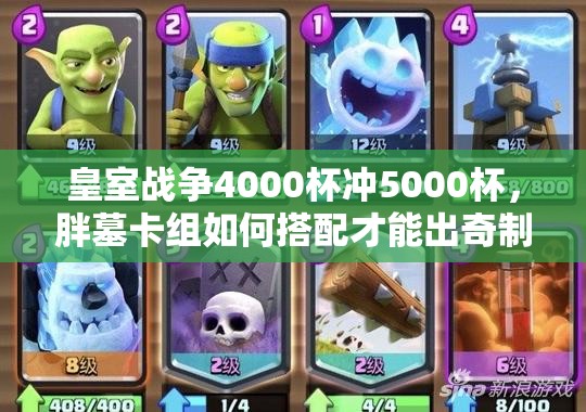 皇室战争4000杯冲5000杯，胖墓卡组如何搭配才能出奇制胜？