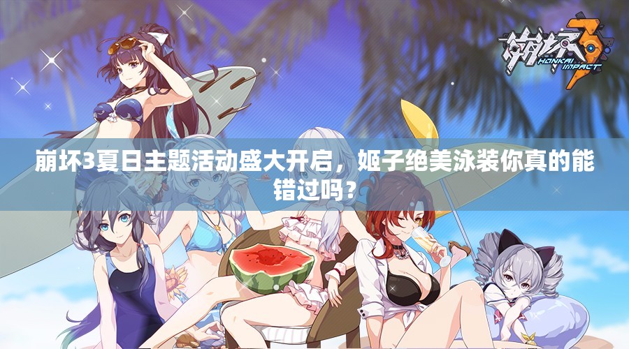 崩坏3夏日主题活动盛大开启，姬子绝美泳装你真的能错过吗？