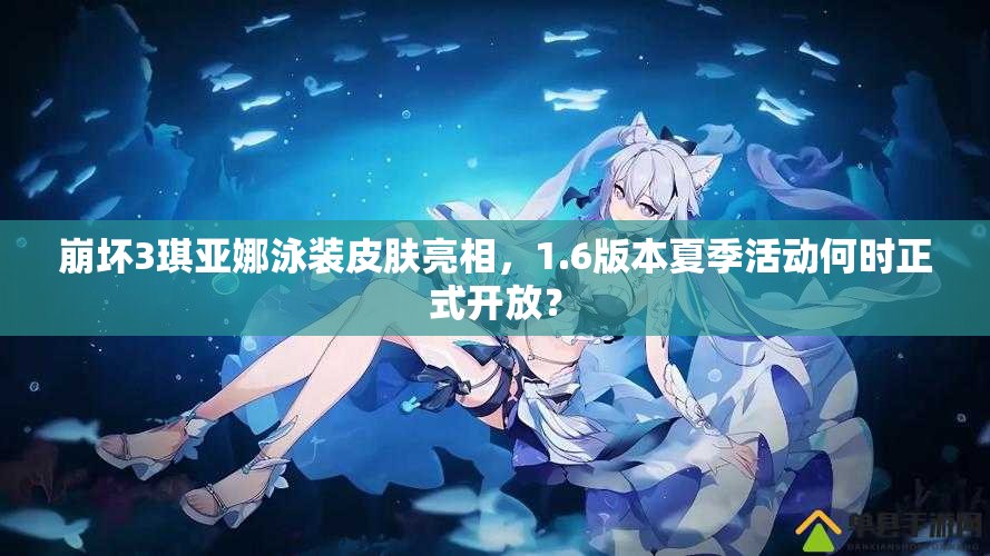 崩坏3琪亚娜泳装皮肤亮相，1.6版本夏季活动何时正式开放？