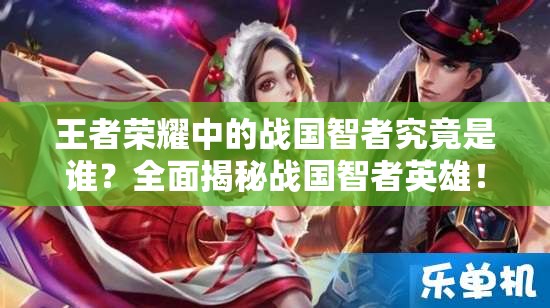 王者荣耀中的战国智者究竟是谁？全面揭秘战国智者英雄！