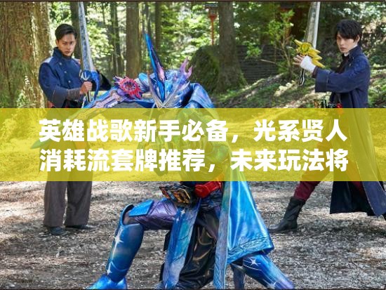 英雄战歌新手必备，光系贤人消耗流套牌推荐，未来玩法将如何革命？