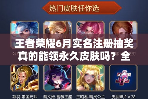 王者荣耀6月实名注册抽奖真的能领永久皮肤吗？全攻略解析！