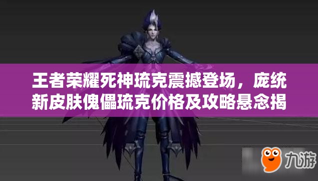 王者荣耀死神琉克震撼登场，庞统新皮肤傀儡琉克价格及攻略悬念揭晓？