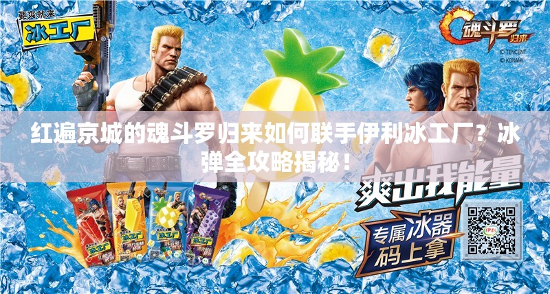 红遍京城的魂斗罗归来如何联手伊利冰工厂？冰弹全攻略揭秘！