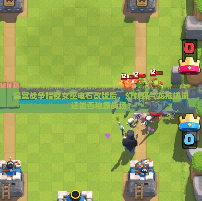 皇室战争暗夜女巫电石改版后，幻刺煤气龙推进流还能否称霸战场？