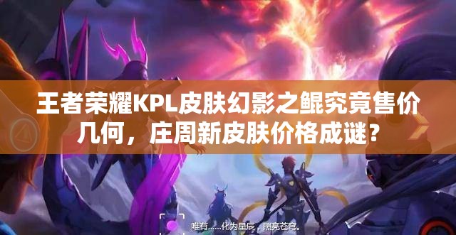 王者荣耀KPL皮肤幻影之鲲究竟售价几何，庄周新皮肤价格成谜？