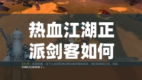 热血江湖正派剑客如何一步步培养成才？演变史专题揭秘悬念！