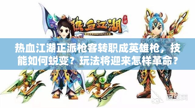 热血江湖正派枪客转职成英雄枪，技能如何蜕变？玩法将迎来怎样革命？